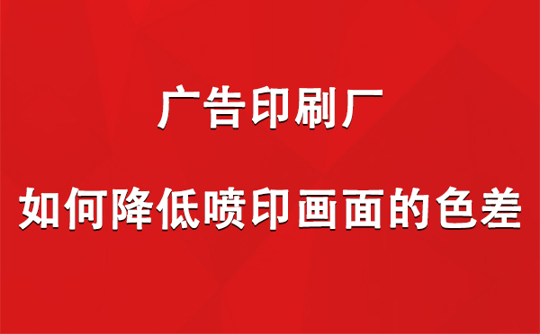 察布查尔广告印刷厂如何降低喷印画面的色差