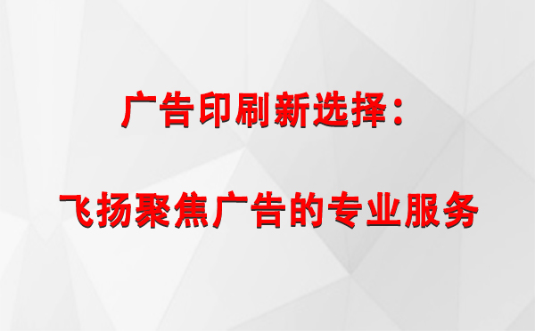 察布查尔广告印刷新选择：飞扬聚焦广告的专业服务